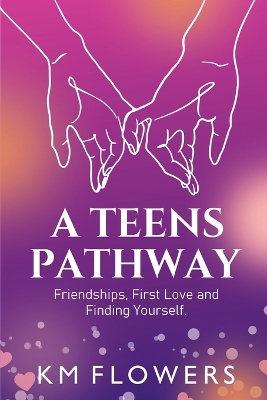 A Teens Pathway: Friendships, First Love and Finding Yourself: Friendships, First Love and Finding Yourself: Friendships, First Love and