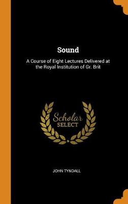 Sound: A Course of Eight Lectures Delivered at the Royal Institution of Gr. Brit