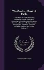 The Century Book of Facts: A Handbook of Ready Reference, Embracing History, Biography, Government, Law, Language, Literature, Invention, Science, Industry, Finance, Religion, Art, Education, Domestic Economy, Hygiene, and Useful Miscellany
