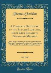 A Complete Dictionary of the English Language, Both With Regard to Sound and Meaning, Vol. 2 of 2: One Main Object of Which Is, to Establish a Plain and Permanent Standard of Pronunciation; To Which Is Prefixed a Prosodial Grammar (Classic Reprint)