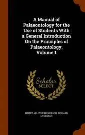 A Manual of Palaeontology for the Use of Students With a General Introduction On the Principles of Palaeontology, Volume 1
