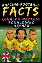 Amazing facts about Ronaldo Nazario, Ronaldinho, Neymar - Ages 6 to 14: Everything for young football fans: stories, records, anecdotes and quizzes to have fun while learning!