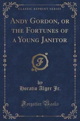 Andy Gordon, or the Fortunes of a Young Janitor (Classic Reprint)