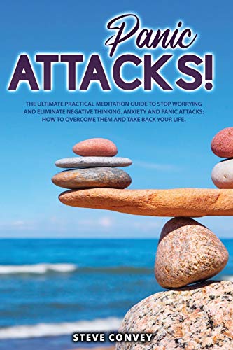 Panic Attacks!: The Ultimate Practical MEDITATION GUIDE To Stop Worrying and Eliminate Negative Thinking Anxiety and Panic Attacks: How to overcome them and Take back your life.