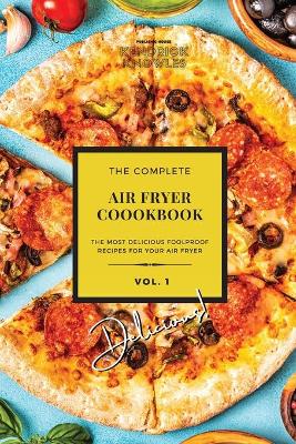 The Complete Air Fryer Cookbook: Delicious! Vol. 1
