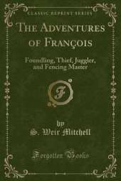 The Adventures of François: Foundling, Thief, Juggler, and Fencing Master (Classic Reprint)