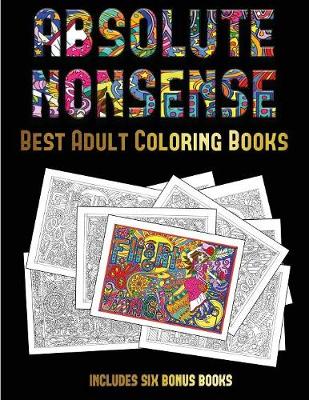 Best Adult Coloring Books (Absolute Nonsense): This Book Has 36 Coloring Sheets That Can Be Used to Color In, Frame, And/Or Meditate Over: This Book Can Be Photocopied, Printed and Downloaded as a PDF