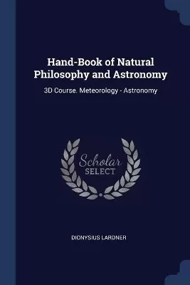 Hand-Book of Natural Philosophy and Astronomy: 3D Course. Meteorology - Astronomy