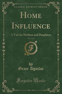 Home Influence, Vol. 2 of 2: A Tale for Mothers and Daughters (Classic Reprint)