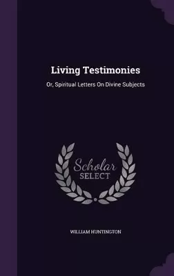 Living Testimonies: Or, Spiritual Letters On Divine Subjects