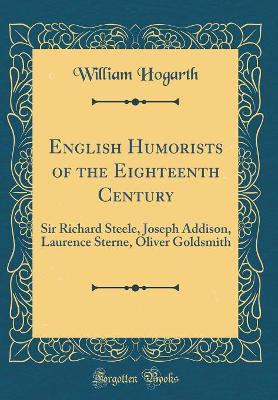 English Humorists of the Eighteenth Century: Sir Richard Steele, Joseph Addison, Laurence Sterne, Oliver Goldsmith (Classic Reprint)