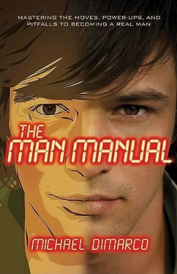 The Man Manual: Mastering the Moves, Power-ups, and Pitfalls to Becoming a Real Man