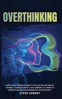 Overthinking: HOW TO BUILD MENTAL STRENGTH TO DECLUTTER AND UNFUCK YOURSELF. Eliminate Anxiety and Worrying In order to Rewire Your Brain Discovering Fast Your Creativity.