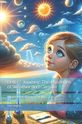 Bella's Journey: The Mysteries of Weather and Climate: Curious Minds, Wondrous Worlds