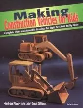 Making Construction Vehicles for Kids: Complete Plans and Assembly Drawings for Eight Toys That Really Move