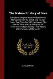 The Natural History of Bees: Comprehending the Uses and Economical Management of the British and Foreign Honey-Bee; Together with the Known Wild Species. Illustrated by Thirty-Six [I.E. Thirty-Two] Plates Coloured from Nature, with Portrait and Memoir of