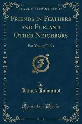 Friends in Feathers and Fur, and Other Neighbors: For Young Folks (Classic Reprint)