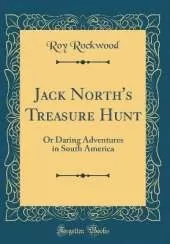 Jack North's Treasure Hunt: Or Daring Adventures in South America (Classic Reprint)