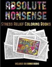 Stress Relief Coloring Books (Absolute Nonsense): This Book Has 36 Coloring Sheets That Can Be Used to Color In, Frame, And/Or Meditate Over: This Book Can Be Photocopied, Printed and Downloaded as a PDF