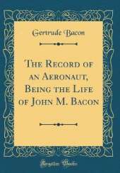 The Record of an Aeronaut, Being the Life of John M. Bacon (Classic Reprint)