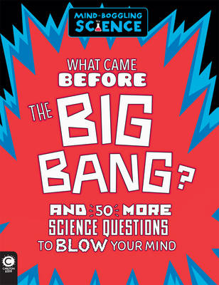 Mind-Boggling Science: What Came Before The Big Bang?: And 50 More Science Questions to Blow your Mind