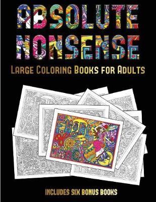 Large Coloring Books for Adults (Absolute Nonsense): This Book Has 36 Coloring Sheets That Can Be Used to Color In, Frame, And/Or Meditate Over: This Book Can Be Photocopied, Printed and Downloaded as a PDF