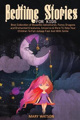 Bedtime Stories for Kids: Best Collection Of Beautiful Adventures, Funny Dragons And Enchanted Creatures, Unicorns & More To Help Your Children To Fall Asleep Fast And With Smile