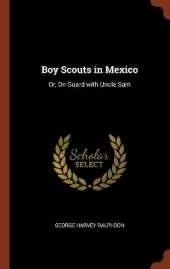 Boy Scouts in Mexico: Or, On Guard with Uncle Sam
