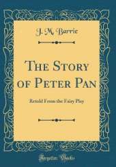 The Story of Peter Pan: Retold From the Fairy Play (Classic Reprint)