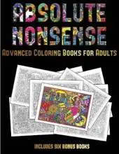 Advanced Coloring Books for Adults (Absolute Nonsense): This Book Has 36 Coloring Sheets That Can Be Used to Color In, Frame, And/Or Meditate Over: This Book Can Be Photocopied, Printed and Downloaded as a PDF