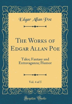 The Works of Edgar Allan Poe, Vol. 4 of 5: Tales; Fantasy and Extravaganza; Humor (Classic Reprint)