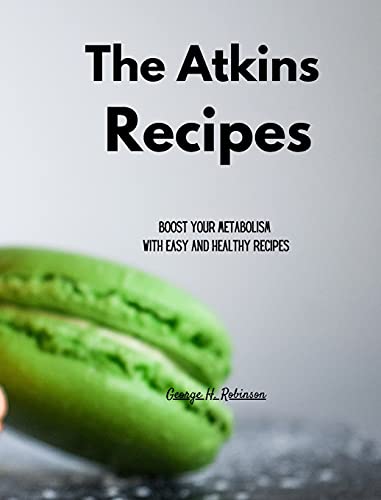 The Atkins Recipes: Boost your Metabolism with Easy and Healthy Recipes