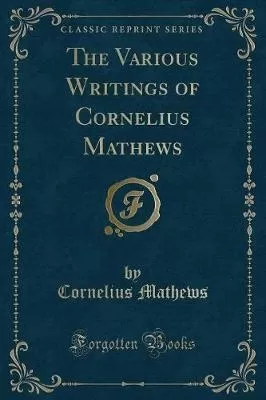 The Various Writings of Cornelius Mathews (Classic Reprint)