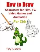 How to Draw Characters for Film: TV, Video Games and Animation for Kids: Step by Step Techniques