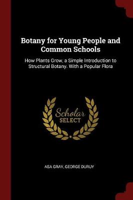 Botany for Young People and Common Schools: How Plants Grow, a Simple Introduction to Structural Botany. with a Popular Flora