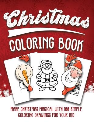 Christmas Coloring Book: Make Christmas Magical with 100 Simple Drawings for Your Kid
