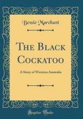 The Black Cockatoo: A Story of Western Australia (Classic Reprint)