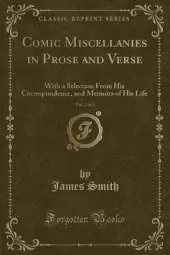 Comic Miscellanies in Prose and Verse, Vol. 2 of 2: With a Selection From His Correspondence, and Memoirs of His Life (Classic Reprint)