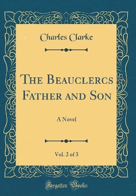 The Beauclercs Father and Son, Vol. 2 of 3: A Novel (Classic Reprint)