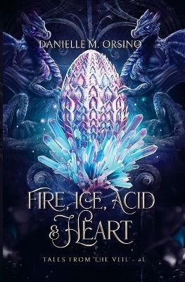 Fire, Ice, Acid & Heart: Tales from the Veil: Book One
