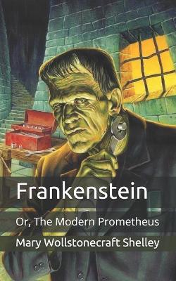 Frankenstein: Or, The Modern Prometheus