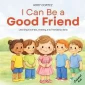 I Can Be a GOOD FRIEND: A Social-Emotional Learning Book About Kindness, Sharing, Caring, Listening, and Friendship for Ages 2-5