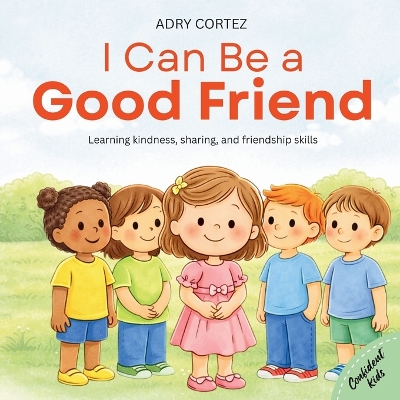 I Can Be a GOOD FRIEND: A Social-Emotional Learning Book About Kindness, Sharing, Caring, Listening, and Friendship for Ages 2-5