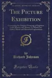 The Picture Exhibition: Containing the Original Drawings of Eighteen Little Masters and Misses; To Which Are Added, Moral and Historical Explanations (Classic Reprint)