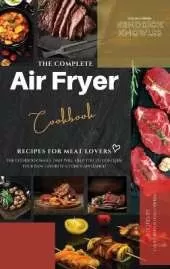 The Complete Air Fryer Cookbook: Recipes for Meat Lovers