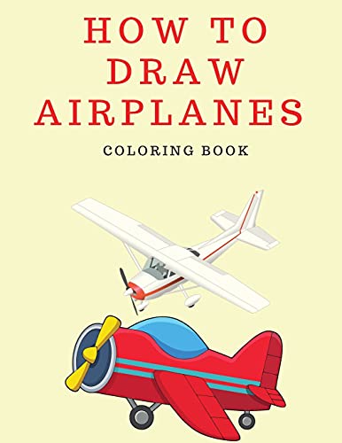 How to Draw Airplanes Coloring Book: How to Draw for Boys and Girls - Coloring Book for Children 4-8 Years Old - Kids How to Draw Books - Activity Book