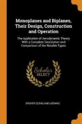 Monoplanes and Biplanes, Their Design, Construction and Operation: The Application of Aerodynamic Theory with a Complete Description and Comparison of the Notable Types
