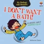 I Don't Want A Bath! Learning About Keeping Clean