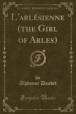 L'arlésienne (the Girl of Arles) (Classic Reprint)
