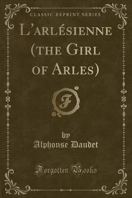 L'Arlesienne (the Girl of Arles) (Classic Reprint)
